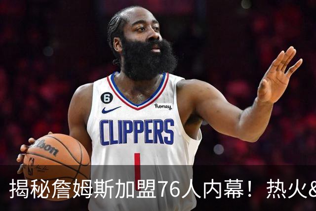 揭秘詹姆斯加盟76人内幕！热火&骑士&勇士&森林狼招募细节全曝光