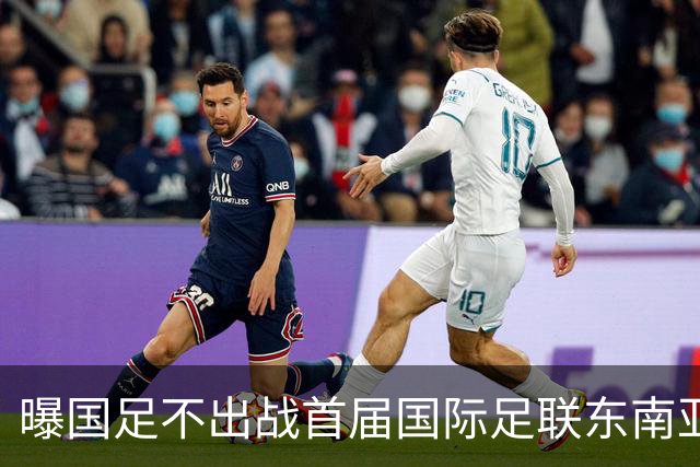 曝国足不出战首届国际足联东南亚杯 窗口期将参加邀请赛