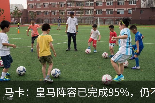 马卡：皇马阵容已完成95%，仍不排除再引援